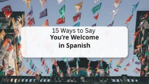 15 Ways to Say You’re Welcome in Spanish